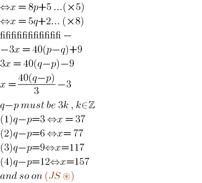 ⇔x = 8p+5 ...(×5)  ⇔x = 5q+2... (×8)  ___________ −  −3x = 40(p−q)+9  3x = 40(q−p)−9  x = ((40(q−p))/3) −3   q−p must be 3k , k∈Z  (1)q−p=3 ⇔x = 37  (2)q−p=6 ⇔x= 77  (3)q−p=9⇔x=117  (4)q−p=12⇔x=157  and so on (JS ⊛)   