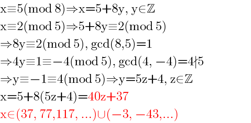 x≡5(mod 8)⇒x=5+8y, y∈Z  x≡2(mod 5)⇒5+8y≡2(mod 5)  ⇒8y≡2(mod 5), gcd(8,5)=1  ⇒4y≡1≡−4(mod 5), gcd(4, −4)=4∤5  ⇒y≡−1≡4(mod 5)⇒y=5z+4, z∈Z  x=5+8(5z+4)=40z+37  x∈(37, 77,117, ...)∪(−3, −43,...)  