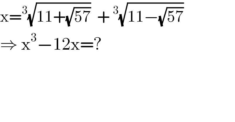 x=^3 (√(11+(√(57))))  + ^3 (√(11−(√(57))))  ⇒ x^3 −12x=?  
