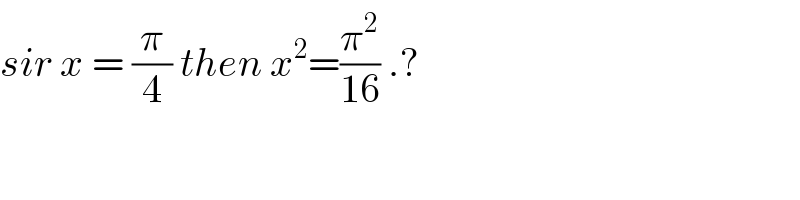sir x = (π/4) then x^2 =(π^2 /(16)) .?    