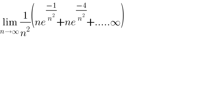 lim_(n→∞ ) (1/n^2 )(ne^((−1)/n^2 ) +ne^((−4)/n^2 ) +.....∞)  