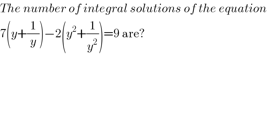The number of integral solutions of the equation   7(y+(1/y))−2(y^2 +(1/y^2 ))=9 are?  