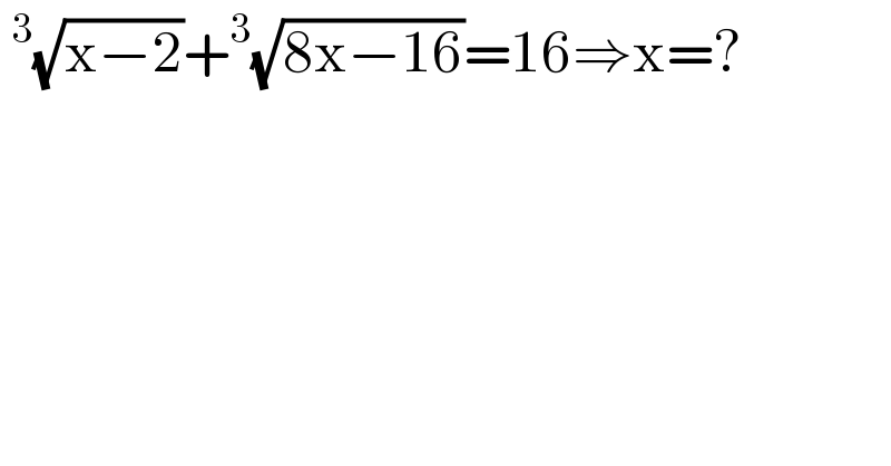  ^3 (√(x−2))+^3 (√(8x−16))=16⇒x=?  