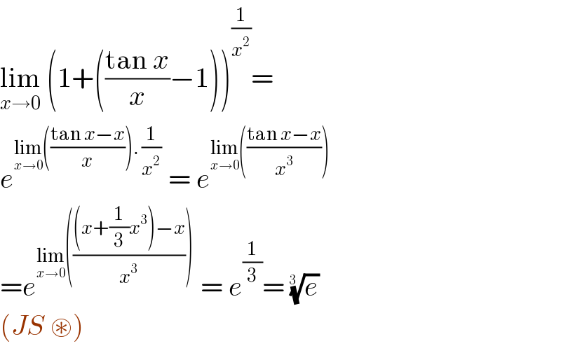lim_(x→0)  (1+(((tan x)/x)−1))^(1/x^2 ) =  e^(lim_(x→0) (((tan x−x)/x)). (1/x^2 ))  = e^(lim_(x→0) (((tan x−x)/x^3 )))   =e^(lim_(x→0) ((((x+(1/3)x^3 )−x)/x^3 )))  = e^(1/3) = (e)^(1/(3  ))   (JS ⊛)   