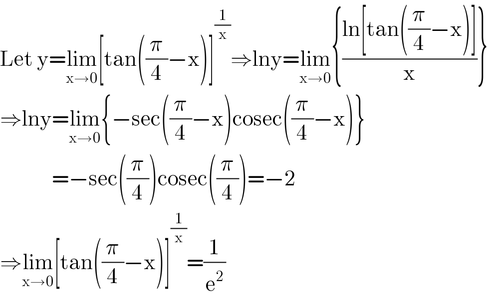 Let y=lim_(x→0) [tan((π/4)−x)]^(1/x) ⇒lny=lim_(x→0) {((ln[tan((π/4)−x)])/x)}  ⇒lny=lim_(x→0) {−sec((π/4)−x)cosec((π/4)−x)}               =−sec((π/4))cosec((π/4))=−2  ⇒lim_(x→0) [tan((π/4)−x)]^(1/x) =(1/e^2 )  