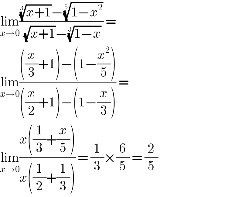 lim_(x→0) ((((x+1))^(1/3) −((1−x^2 ))^(1/5) )/((√(x+1))−((1−x))^(1/3) )) =  lim_(x→0) ((((x/3)+1)−(1−(x^2 /5)))/(((x/2)+1)−(1−(x/3)))) =  lim_(x→0) ((x((1/3)+(x/5)))/(x((1/2)+(1/3)))) = (1/3)×(6/5) = (2/5)  