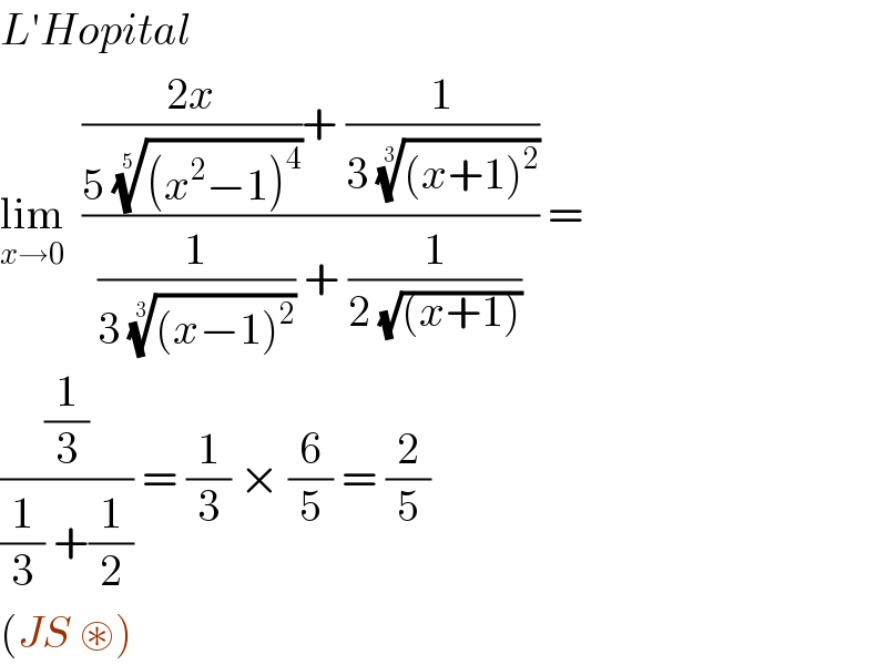 L′Hopital   lim_(x→0)   ((((2x)/(5 (((x^2 −1)^4 ))^(1/5) ))+ (1/(3 (((x+1)^2 ))^(1/3) )))/((1/(3 (((x−1)^2 ))^(1/3) )) + (1/(2 (√((x+1))))))) =   ((1/3)/((1/3) +(1/2))) = (1/3) × (6/5) = (2/5)  (JS ⊛)  
