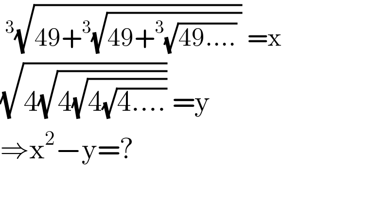  ^3 (√(49+^3 (√(49+^3 (√(49....)) )))) =x  (√(4(√(4(√(4(√(4....)))))))) =y  ⇒x^2 −y=?  