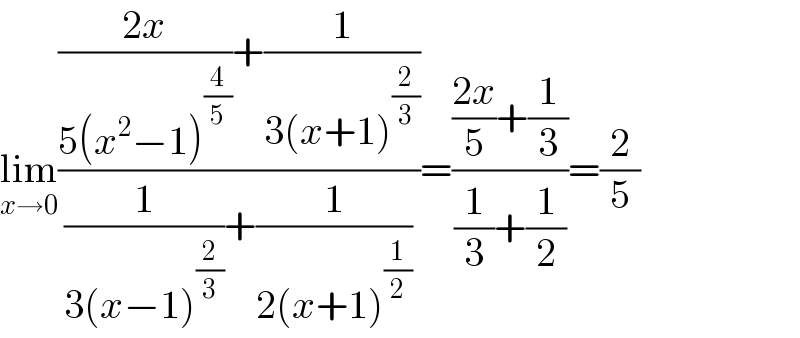 lim_(x→0) ((((2x)/(5(x^2 −1)^(4/5) ))+(1/(3(x+1)^(2/3) )))/((1/(3(x−1)^(2/3) ))+(1/(2(x+1)^(1/2) ))))=((((2x)/5)+(1/3))/((1/3)+(1/2)))=(2/5)  