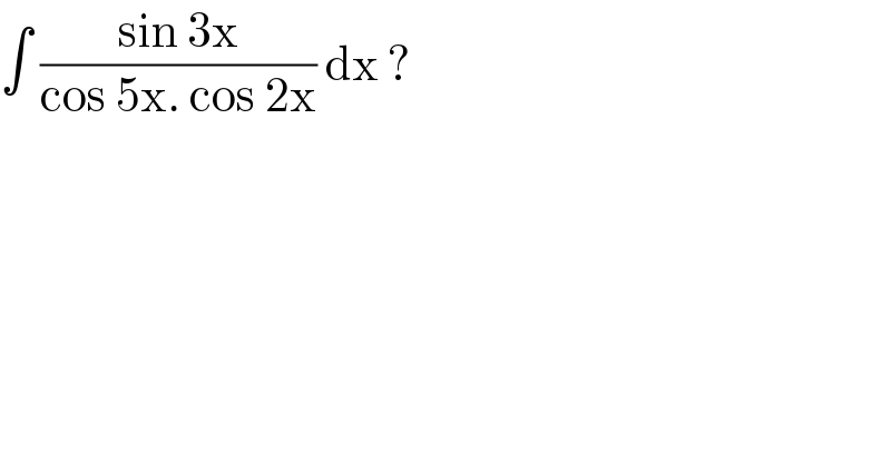 ∫ ((sin 3x)/(cos 5x. cos 2x)) dx ?  