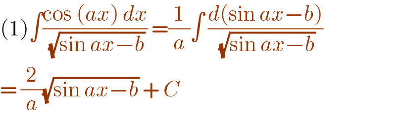 (1)∫((cos (ax) dx)/(√(sin ax−b))) =(1/a)∫ ((d(sin ax−b))/(√(sin ax−b)))  = (2/a)(√(sin ax−b)) + C   