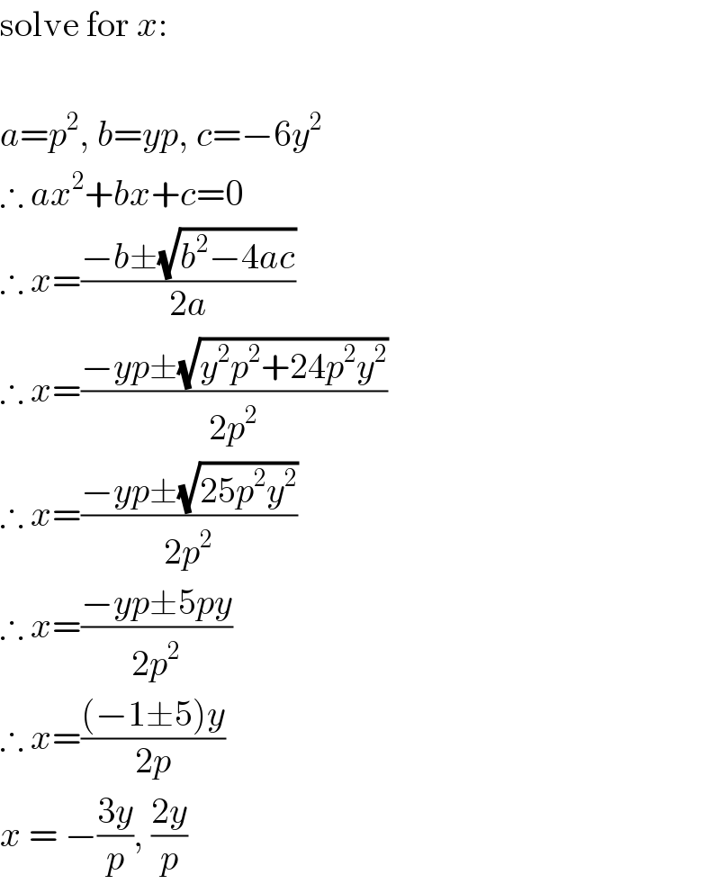 solve for x:     a=p^2 , b=yp, c=−6y^2   ∴ ax^2 +bx+c=0  ∴ x=((−b±(√(b^2 −4ac)))/(2a))  ∴ x=((−yp±(√(y^2 p^2 +24p^2 y^2 )))/(2p^2 ))  ∴ x=((−yp±(√(25p^2 y^2 )))/(2p^2 ))  ∴ x=((−yp±5py)/(2p^2 ))  ∴ x=(((−1±5)y)/(2p))  x = −((3y)/p), ((2y)/p)   