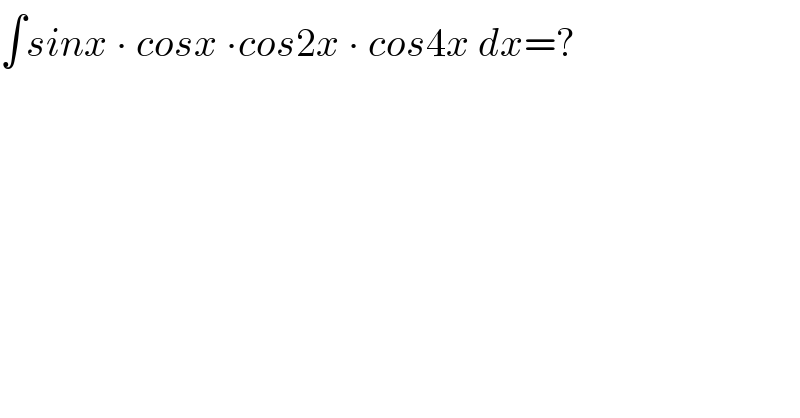∫sinx ∙ cosx ∙cos2x ∙ cos4x dx=?  