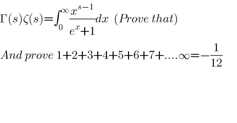 Γ(s)ζ(s)=∫_0 ^∞ (x^(s−1) /(e^x +1))dx  (Prove that)  And prove 1+2+3+4+5+6+7+....∞=−(1/(12))    