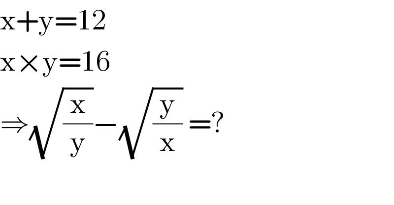 x+y=12  x×y=16  ⇒(√(x/y))−(√(y/x)) =?  