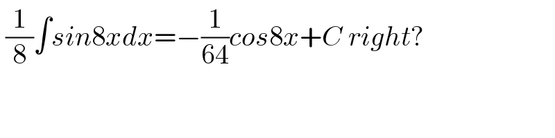  (1/8)∫sin8xdx=−(1/(64))cos8x+C right?  