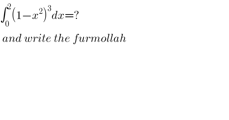 ∫_0 ^2 (1−x^2 )^3 dx=?   and write the furmollah  