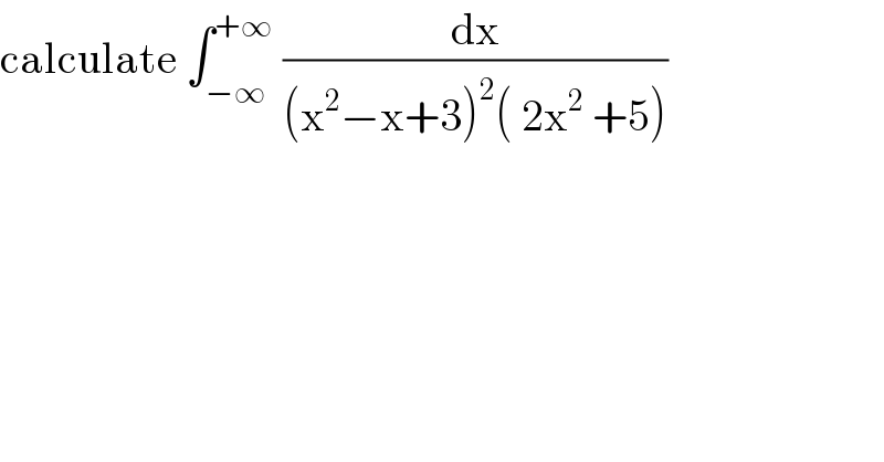 calculate ∫_(−∞) ^(+∞)  (dx/((x^2 −x+3)^2 ( 2x^2  +5)))  