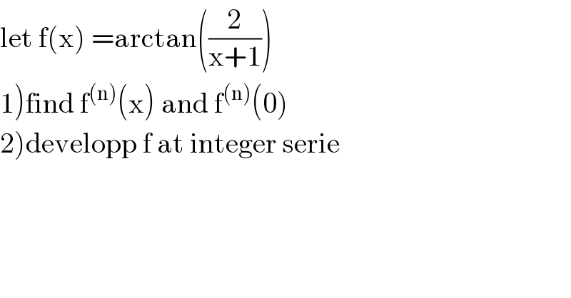 let f(x) =arctan((2/(x+1)))  1)find f^((n)) (x) and f^((n)) (0)  2)developp f at integer serie  