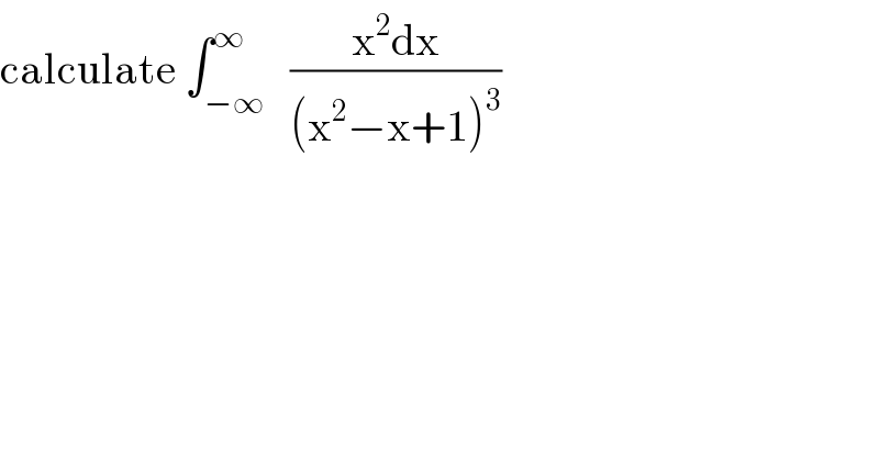 calculate ∫_(−∞) ^∞   ((x^2 dx)/((x^2 −x+1)^3 ))  