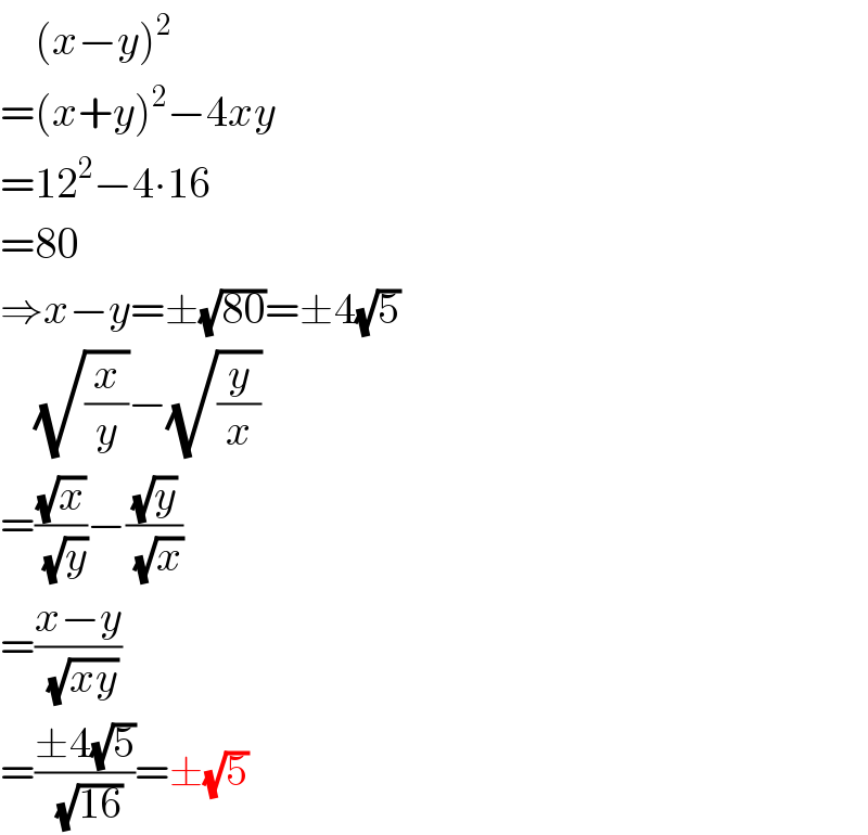     (x−y)^2   =(x+y)^2 −4xy  =12^2 −4∙16  =80  ⇒x−y=±(√(80))=±4(√5)      (√(x/y))−(√(y/x))  =((√x)/(√y))−((√y)/(√x))  =((x−y)/(√(xy)))  =((±4(√5))/(√(16)))=±(√5)  