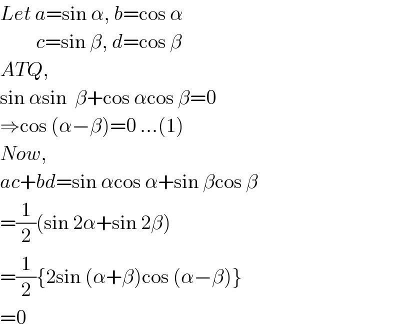 Let a=sin α, b=cos α           c=sin β, d=cos β  ATQ,  sin αsin  β+cos αcos β=0  ⇒cos (α−β)=0 ...(1)  Now,  ac+bd=sin αcos α+sin βcos β  =(1/2)(sin 2α+sin 2β)  =(1/2){2sin (α+β)cos (α−β)}  =0  