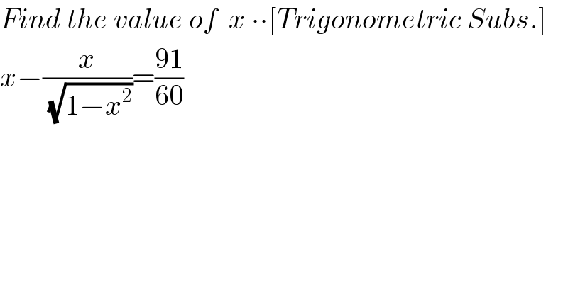 Find the value of  x ∙∙[Trigonometric Subs.]  x−(x/(√(1−x^2 )))=((91)/(60))  