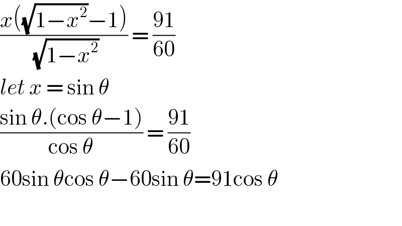 ((x((√(1−x^2 ))−1))/(√(1−x^2 ))) = ((91)/(60))  let x = sin θ  ((sin θ.(cos θ−1))/(cos θ)) = ((91)/(60))  60sin θcos θ−60sin θ=91cos θ    