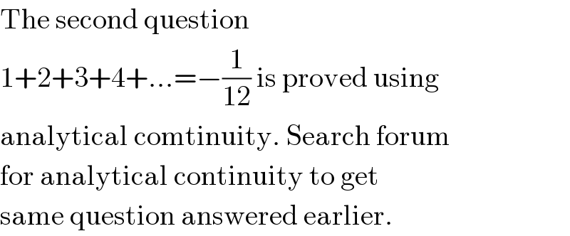 The second question   1+2+3+4+...=−(1/(12)) is proved using  analytical comtinuity. Search forum  for analytical continuity to get  same question answered earlier.  