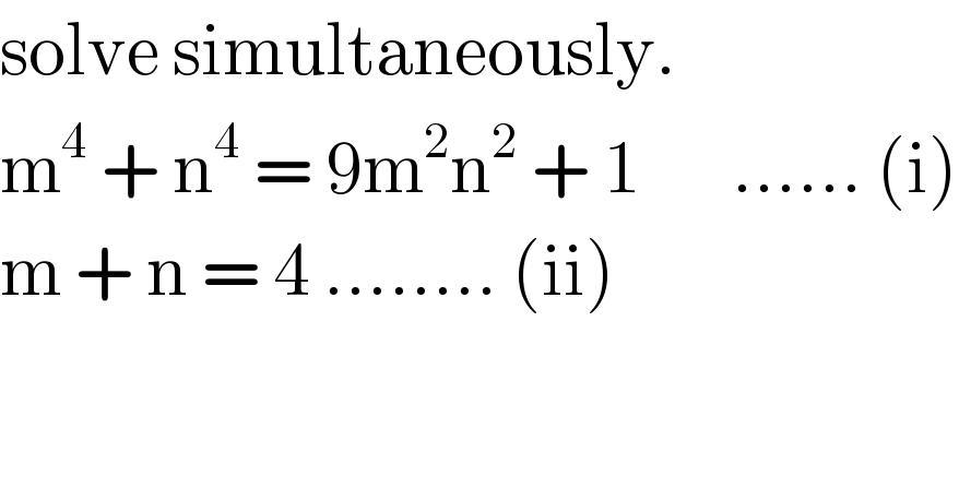 solve simultaneously.  m^4  + n^4  = 9m^2 n^2  + 1       ...... (i)  m + n = 4 ........ (ii)  
