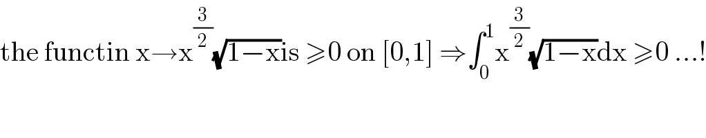the functin x→x^(3/2) (√(1−x))is ≥0 on [0,1] ⇒∫_0 ^1 x^(3/2) (√(1−x))dx ≥0 ...!  