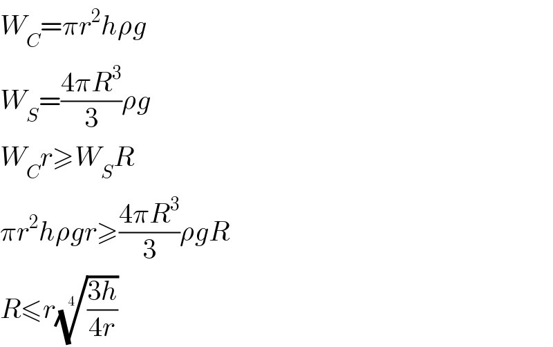 W_C =πr^2 hρg  W_S =((4πR^3 )/3)ρg  W_C r≥W_S R  πr^2 hρgr≥((4πR^3 )/3)ρgR  R≤r(((3h)/(4r)))^(1/4)   