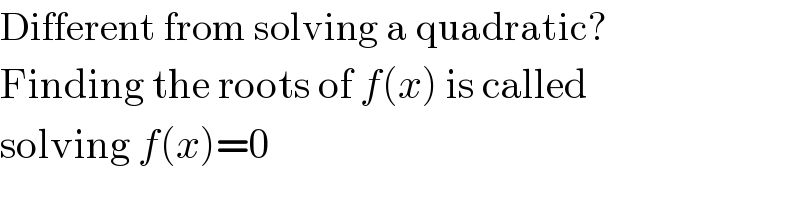 Different from solving a quadratic?  Finding the roots of f(x) is called  solving f(x)=0  