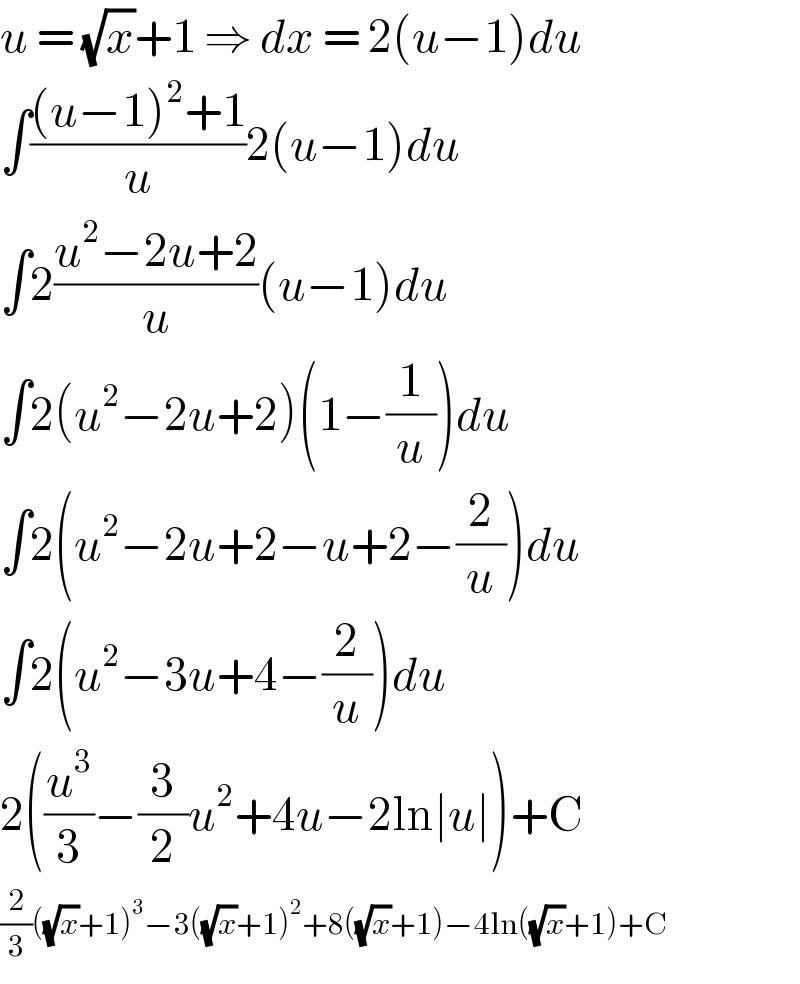 u = (√x)+1 ⇒ dx = 2(u−1)du  ∫(((u−1)^2 +1)/u)2(u−1)du  ∫2((u^2 −2u+2)/u)(u−1)du  ∫2(u^2 −2u+2)(1−(1/u))du  ∫2(u^2 −2u+2−u+2−(2/u))du  ∫2(u^2 −3u+4−(2/u))du  2((u^3 /3)−(3/2)u^2 +4u−2ln∣u∣)+C  (2/3)((√x)+1)^3 −3((√x)+1)^2 +8((√x)+1)−4ln((√x)+1)+C  