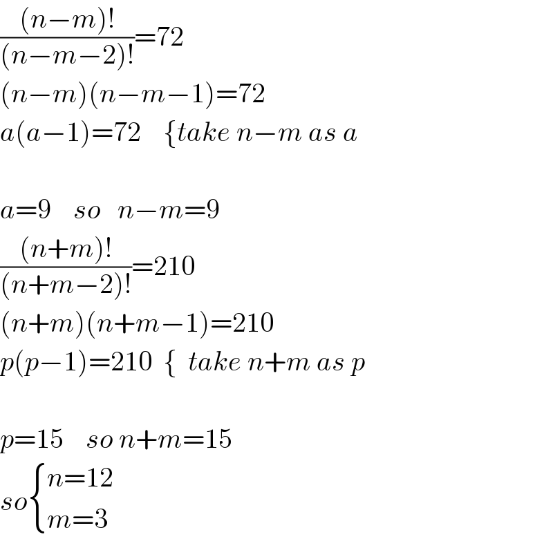(((n−m)!)/((n−m−2)!))=72  (n−m)(n−m−1)=72  a(a−1)=72    {take n−m as a    a=9    so   n−m=9  (((n+m)!)/((n+m−2)!))=210  (n+m)(n+m−1)=210  p(p−1)=210  {  take n+m as p    p=15    so n+m=15  so { ((n=12)),((m=3)) :}  