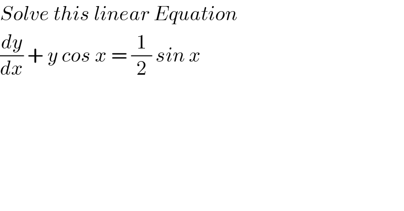 Solve this linear Equation  (dy/dx) + y cos x = (1/2) sin x  