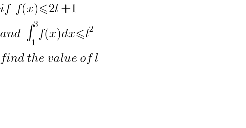 if  f(x)≤2l +1   and  ∫_1 ^3 f(x)dx≤l^2   find the value of l  
