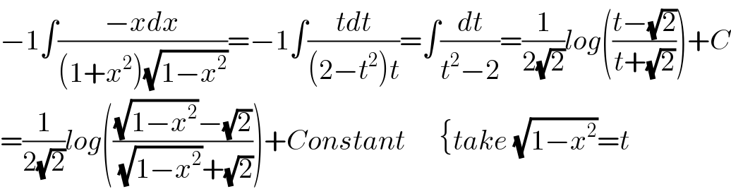 −1∫((−xdx)/((1+x^2 )(√(1−x^2 ))))=−1∫((tdt)/((2−t^2 )t))=∫(dt/(t^2 −2))=(1/(2(√2)))log(((t−(√2))/(t+(√2))))+C  =(1/(2(√2)))log((((√(1−x^2 ))−(√2))/((√(1−x^2 ))+(√2))))+Constant      {take (√(1−x^2 ))=t  