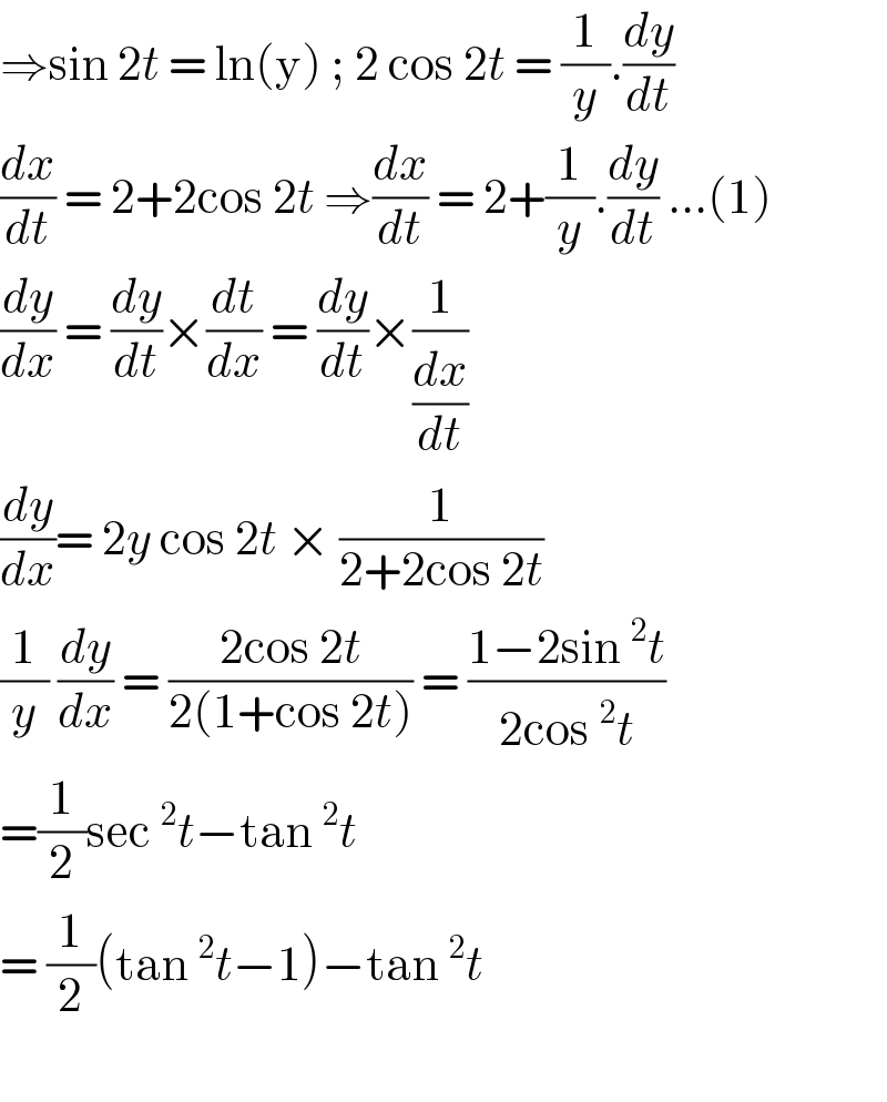 ⇒sin 2t = ln(y) ; 2 cos 2t = (1/y).(dy/dt)  (dx/dt) = 2+2cos 2t ⇒(dx/dt) = 2+(1/y).(dy/dt) ...(1)  (dy/dx) = (dy/dt)×(dt/dx) = (dy/dt)×(1/(dx/dt))   (dy/dx)= 2y cos 2t × (1/(2+2cos 2t))  (1/y) (dy/dx) = ((2cos 2t)/(2(1+cos 2t))) = ((1−2sin ^2 t)/(2cos ^2 t))   =(1/2)sec ^2 t−tan ^2 t   = (1/2)(tan ^2 t−1)−tan ^2 t    