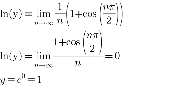 ln(y) = lim_(n→∞)  (1/n)(1+cos (((nπ)/2)))  ln(y) = lim_(n→∞) ((1+cos (((nπ)/2)))/n) = 0  y = e^0  = 1  