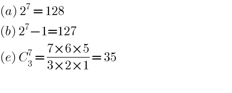 (a) 2^7  = 128  (b) 2^7 −1=127  (e) C_3 ^7  = ((7×6×5)/(3×2×1)) = 35    