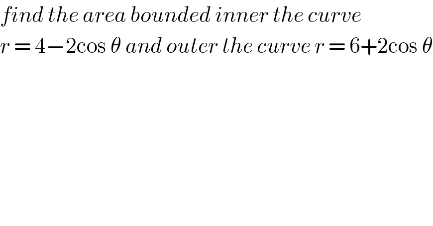 find the area bounded inner the curve  r = 4−2cos θ and outer the curve r = 6+2cos θ  