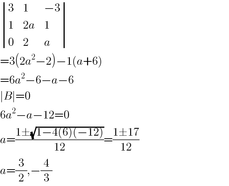  determinant ((3,1,(−3)),(1,(2a),1),(0,2,a))  =3(2a^2 −2)−1(a+6)  =6a^2 −6−a−6  ∣B∣=0  6a^2 −a−12=0  a=((1±(√(1−4(6)(−12))))/(12))=((1±17)/(12))  a=(3/2),−(4/3)  