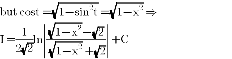 but cost =(√(1−sin^2 t)) =(√(1−x^2 )) ⇒  I =(1/(2(√2)))ln∣(((√(1−x^2 ))−(√2))/((√(1−x^2 )) +(√2)))∣ +C  