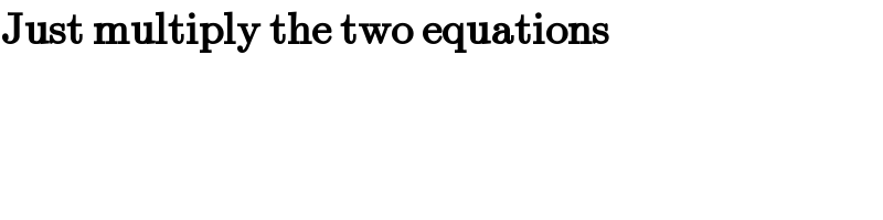Just multiply the two equations   