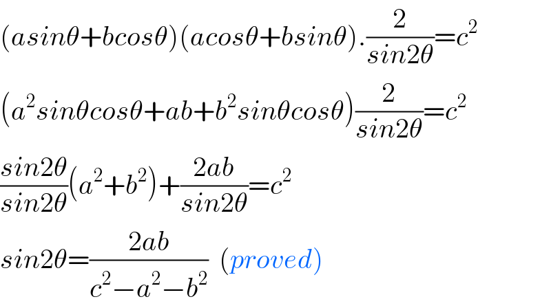 (asinθ+bcosθ)(acosθ+bsinθ).(2/(sin2θ))=c^2   (a^2 sinθcosθ+ab+b^2 sinθcosθ)(2/(sin2θ))=c^2   ((sin2θ)/(sin2θ))(a^2 +b^2 )+((2ab)/(sin2θ))=c^2   sin2θ=((2ab)/(c^2 −a^2 −b^2 ))  (proved)  