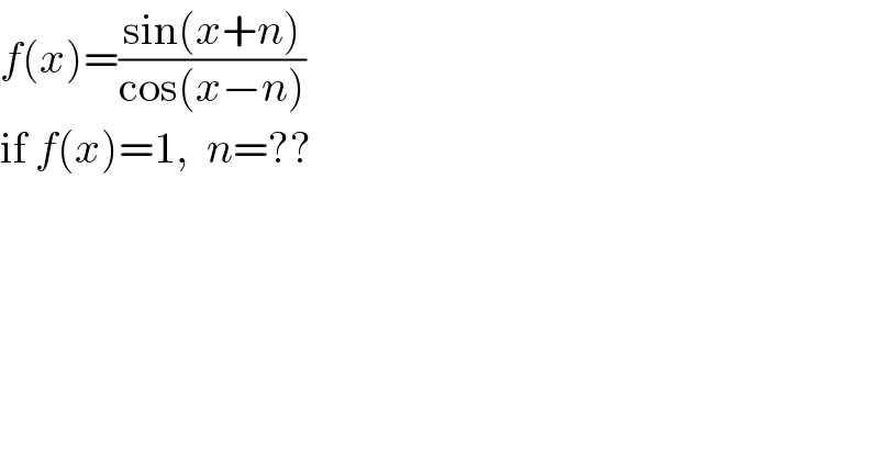 f(x)=((sin(x+n))/(cos(x−n)))  if f(x)=1,  n=??  