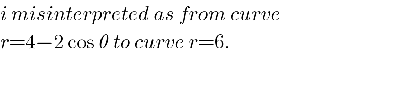 i misinterpreted as from curve  r=4−2 cos θ to curve r=6.  