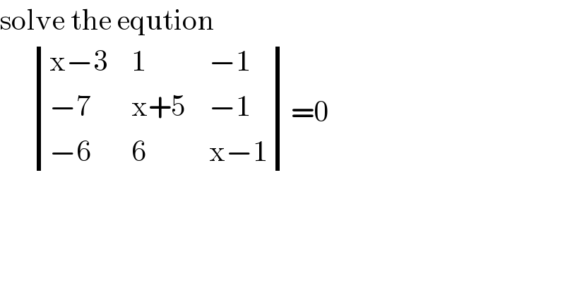 solve the eqution        determinant (((x−3),1,(−1)),((−7),(x+5),(−1)),((−6),6,(x−1)))=0    