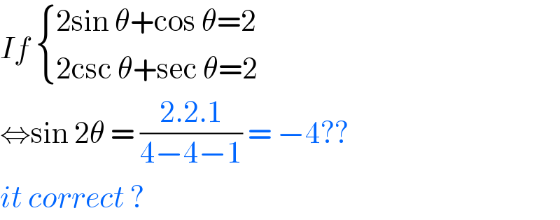 If  { ((2sin θ+cos θ=2)),((2csc θ+sec θ=2)) :}  ⇔sin 2θ = ((2.2.1)/(4−4−1)) = −4??   it correct ?   